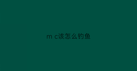 mc该怎么钓鱼(cmc钓鱼怎么用)